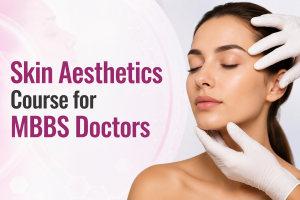 Skin Aesthetics Course for MBBS Doctors